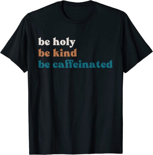 Coffee Drink Be Kind Be Holy Be Caffeinated Tee Shirt