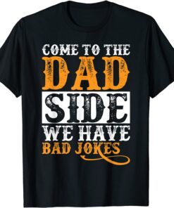 Come to the Dad Side We Have Bad Jokes Father's Tee Shirt