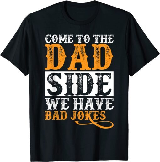 Come to the Dad Side We Have Bad Jokes Father's Tee Shirt