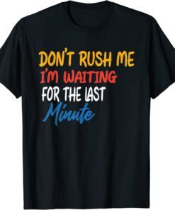 DON'T RUSH ME I'M WAITING FOR THE LAST MINUTE Tee Shirt