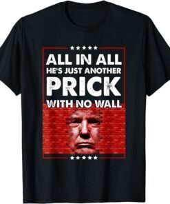 Donald Trump All In All He's Just Another Prick With No Wall Tee Shirt