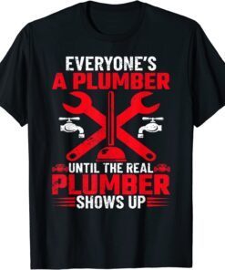 Everyone's A Plumber Until The Real Plumber Shows Up Tee Shirt