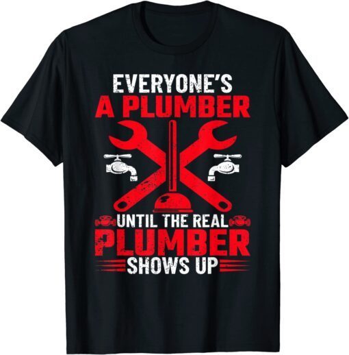 Everyone's A Plumber Until The Real Plumber Shows Up Tee Shirt