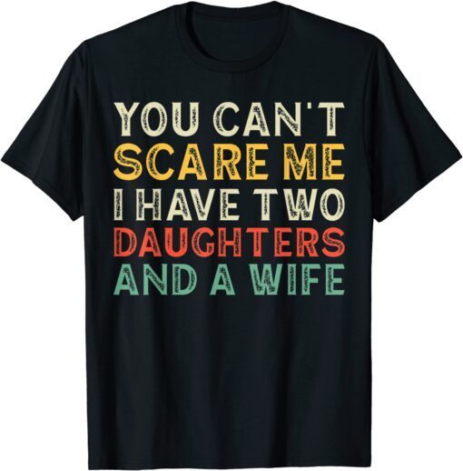 Father You Can´t Scare Me I Have Two Daughters And A Wife Tee Shirt