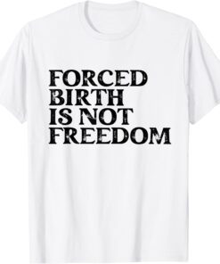 Forced Birth is not freedom Feminist Pro Choice Tee Shirt
