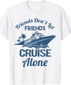 Friends Don't Let Friends Cruise Alone Vacation Cruise Ship Tee Shirt