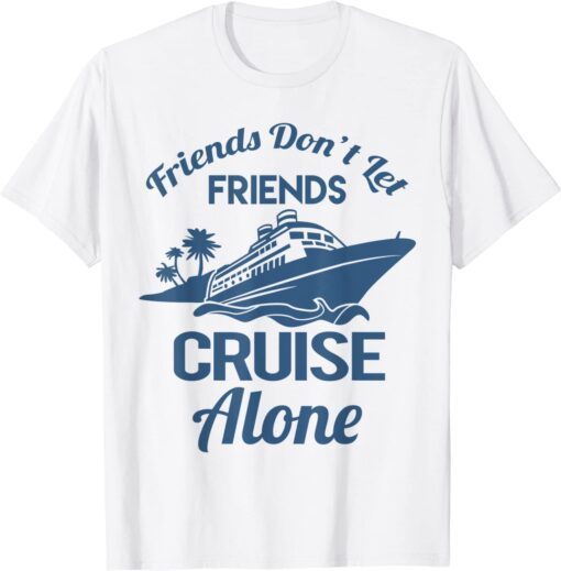 Friends Don't Let Friends Cruise Alone Vacation Cruise Ship Tee Shirt