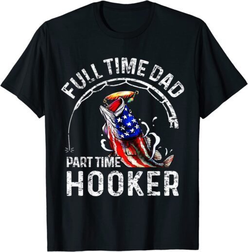 Full time Dad Part time Hooker Fishing Dad Tee Shirt