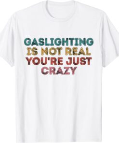 Gaslighting Is Not Real Tee Shirt