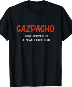 Gazpacho Is Best Served In A Peach Tree Dish Tee Shirt