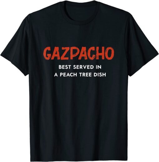 Gazpacho Is Best Served In A Peach Tree Dish Tee Shirt