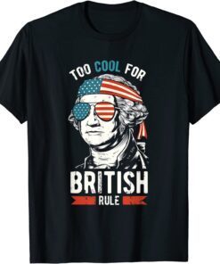 George Washington Too Cool For British Rule 4th Of July Tee Shirt
