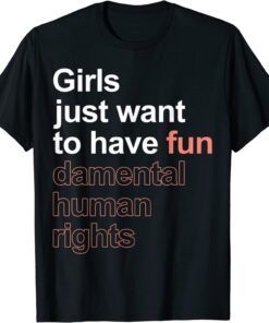Girls Just Want To Have Fun-damental Human Rights Feminist Tee Shirt