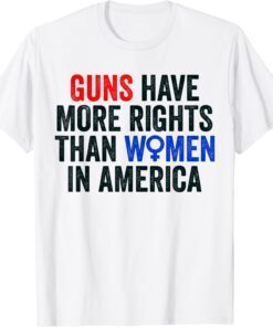 Guns Have More Rights Than Women In America - Women's Rights Tee Shirt