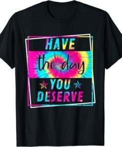 Have The Day You Deserve Motivational Positive Quote Tee Shirt