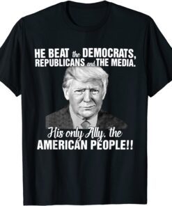He Beat The Democrats, Republicans And The Media, Pro-Trump Tee Shirt