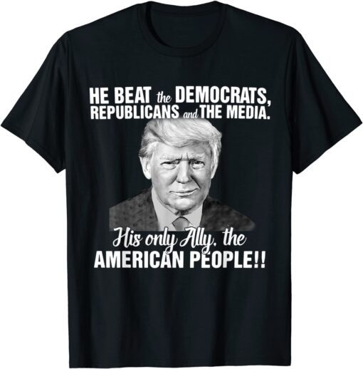 He Beat The Democrats, Republicans And The Media, Pro-Trump Tee Shirt