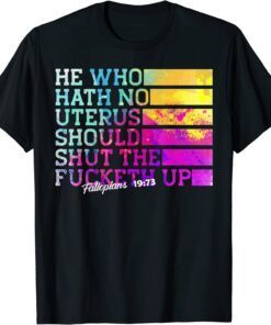 He Who Hath No Uterus Shall Shut The Fcketh Up Tee Shirt