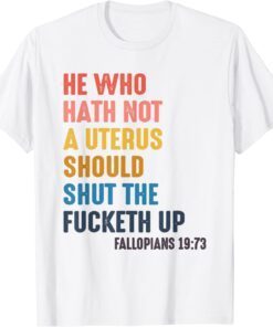 He Who Hath No Uterus Should Shut The Fucketh Up Tee Shirt