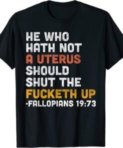 He Who Hath Not A Uterus Should Shut The Fucketh Tee Shirt