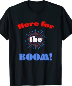 Here for Fireworks Booms July 4th Red White Blue Americana Tee Shirt