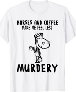 Horses And Coffee Make Me Feel Less Murdery Tee Shirt