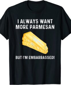 I Always Want More Parmesan But I'm Embarrassed Tee Shirt