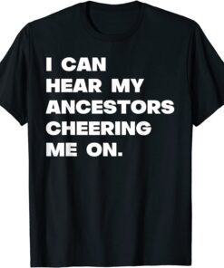 I Can Hear My Ancestors Cheering Me On Tee Shirt