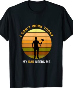 I Can't Work Today My Dad, Fathers Day Tee Shirt