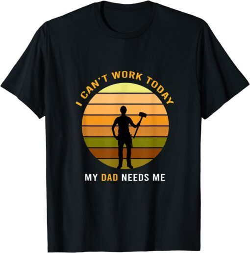 I Can't Work Today My Dad, Fathers Day Tee Shirt