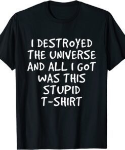 I Destroyed The Universe And All I Got Was This Stupid Tee ShirtI Destroyed The Universe And All I Got Was This Stupid Tee Shirt