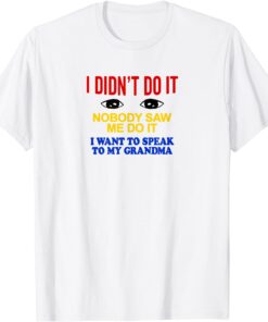 I Didn't Do It Nobody Saw Me I Want To Speak To My Grandma Tee Shirt