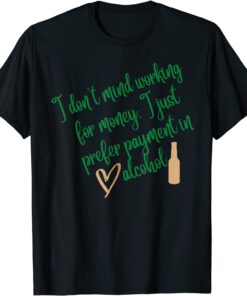 I Don't Mind Working For Money I Just Prefer Payment In Alco Tee Shirt