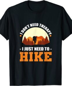 I Don't Need Therapy. I Just Need To Hike - Hiking Climbing Tee Shirt