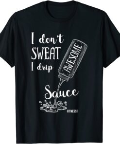 I Don't Sweat I Drip Awesome Sauce Fitness Tee Shirt