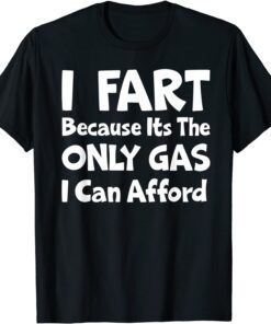 I Fart Because it's The Only Gas I Can Afford Tee Shirt