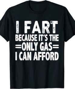 I Fart it's Then Only Gas I Can Afford Tee Shirt
