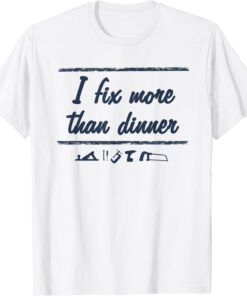 I Fix More Than Dinner T-Shirt