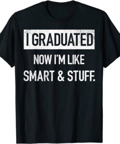 I Graduated Now I'm Like Smart And Stuff 2022 Graduation Tee Shirt