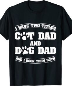 I Have Two Titles Cat Dad And Dog Dad Fathers Day Tee Shirt