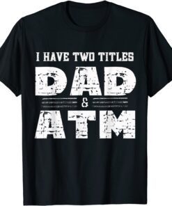 I Have Two Titles Dad & ATM Fathers Day Tee Shirt