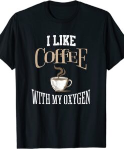 I Like Coffee With My Oxygen Coffee Quote for Coffee Lovers Tee Shirt