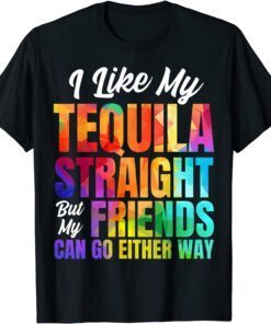 I Like My Tequila Straight But My Friends Can Go Either Way Tee Shirt