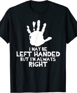 I May Be Left Handed but I'm Always Right Handwriting Lefty Tee Shirt