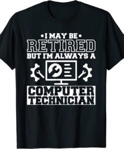 I May Be Retired But I'm Always A Computer Technician Tee Shirt
