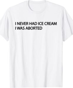 I NEVER HAD ICE CREAM I Was Aborted Tee Shirt