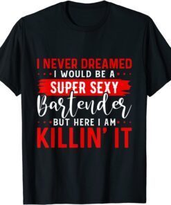 I Never Dreamed I Super Sexy Bartender Bartender Cocktail Tee Shirt