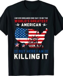 I Never Dreamed One Day I'd Be The World's Greatest American T-Shirt