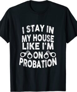 I Stay In My House Like I'm On Probation Tee Shirt