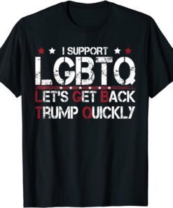 I Support LGBTQ Let's Get Back Trump Quickly Tee Shirt